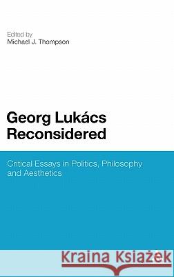 Georg Lukacs Reconsidered: Critical Essays in Politics, Philosophy and Aesthetics Thompson, Michael J. 9781441108760 0