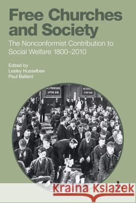 Free Churches and Society: The Nonconformist Contribution to Social Welfare 1800-2010 Lesley Husselbee 9781441109118