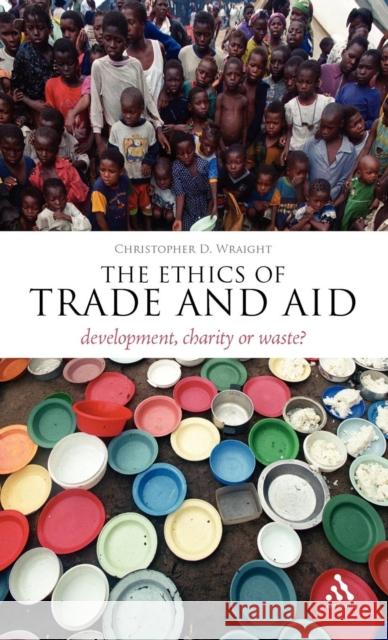 The Ethics of Trade and Aid: Development, Charity or Waste? Wraight, Christopher D. 9781441109514 0