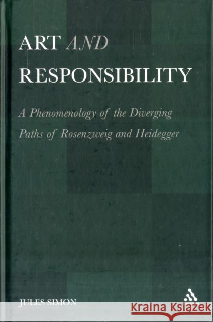 Art and Responsibility: A Phenomenology of the Diverging Paths of Rosenzweig and Heidegger Simon, Jules 9781441109521 Continuum