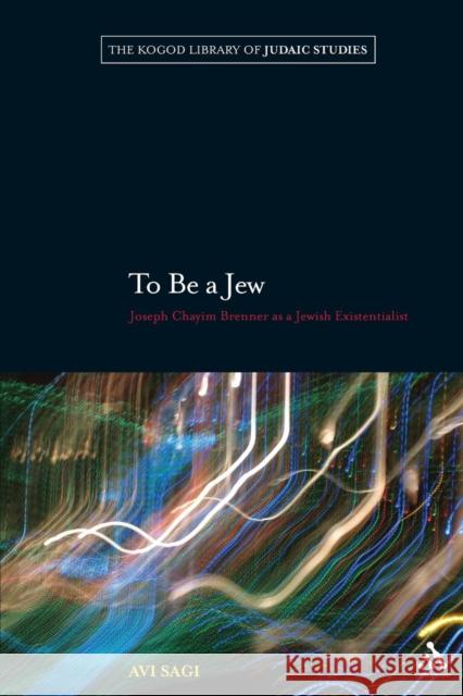 To Be a Jew: Joseph Chayim Brenner as a Jewish Existentialist Sagi, Avi 9781441109736 0