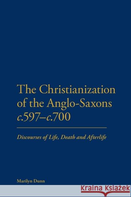 The Christianization of the Anglo-Saxons C.597-C.700: Discourses of Life, Death and Afterlife Dunn, Marilyn 9781441110138
