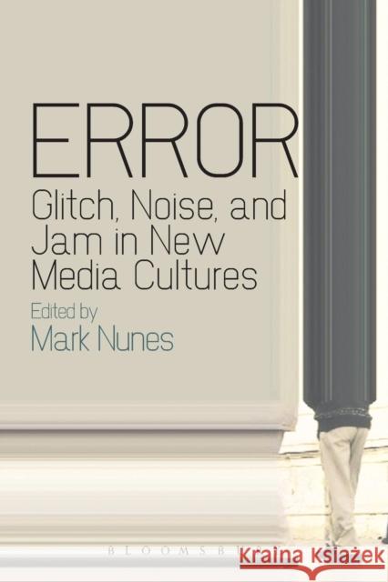 Error: Glitch, Noise, and Jam in New Media Cultures Mark Nunes 9781441110213