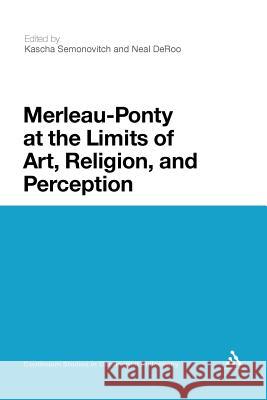 Merleau-Ponty at the Limits of Art, Religion, and Perception Kascha Semonovitch Neal DeRoo Kascha Semonovitch 9781441110466 Continuum