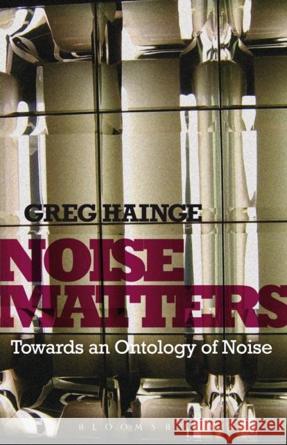 Noise Matters : Towards an Ontology of Noise Greg Hainge 9781441111487