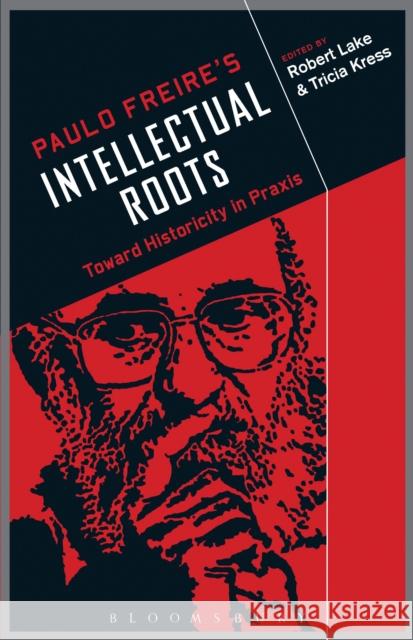 Paulo Freire's Intellectual Roots: Toward Historicity in Praxis Lake, Robert 9781441111845
