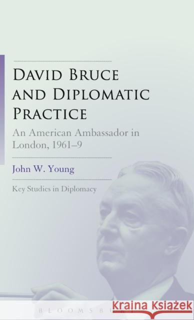 David Bruce and Diplomatic Practice: An American Ambassador in London, 1961-9 Young, John W. 9781441112019 Bloomsbury Academic