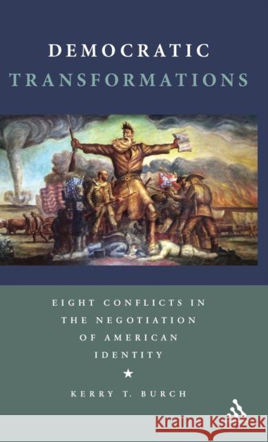 Democratic Transformations: Eight Conflicts in the Negotiation of American Identity Burch, Kerry T. 9781441112132 Continuum