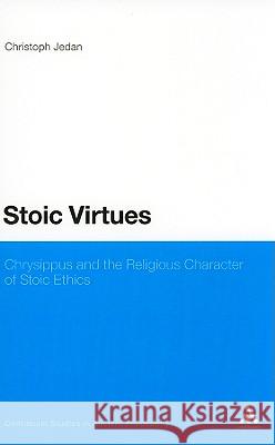 Stoic Virtues: Chrysippus and the Religious Character of Stoic Ethics Jedan, Christoph 9781441112521 0