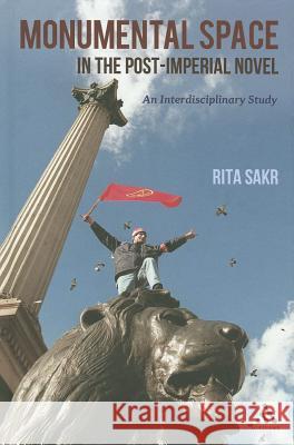 Monumental Space in the Post-Imperial Novel: An Interdisciplinary Study Sakr, Rita 9781441112699