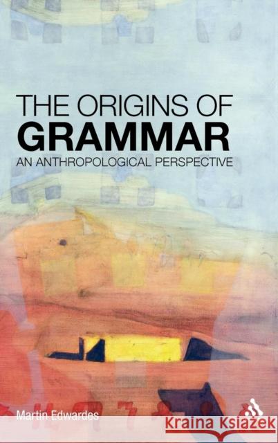 The Origins of Grammar: An Anthropological Perspective Edwardes, Martin 9781441114389