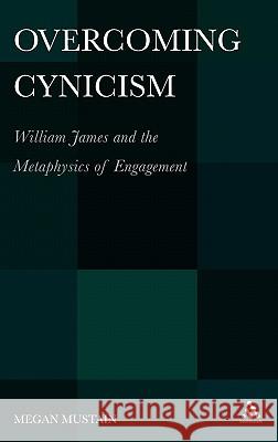 Overcoming Cynicism,: William James and the Metaphysics of Engagement Mustain, Megan 9781441115225 Continuum