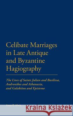 Celibate Marriages in Late Antique and Byzantine Hagiography: The Lives of Saints Julian and Basilissa, Andronikos and Athanasia, and Galaktion and Ep Alwis, Anne P. 9781441115256 0