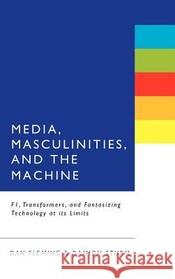 Media, Masculinities, and the Machine: F1, Transformers, and Fantasizing Technology at Its Limits Fleming, Dan 9781441115546 0