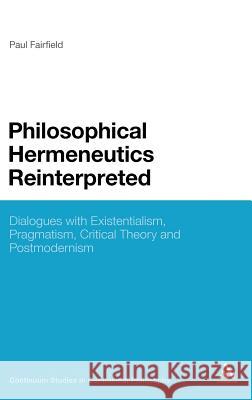 Philosophical Hermeneutics Reinterpreted: Dialogues with Existentialism, Pragmatism, Critical Theory and Postmodernism Fairfield, Paul 9781441116383