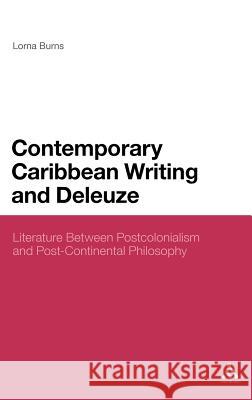 Contemporary Caribbean Writing and Deleuze: Literature Between Postcolonialism and Post-Continental Philosophy Burns, Lorna 9781441116437