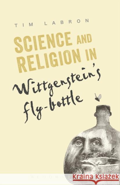 Science and Religion in Wittgenstein's Fly-Bottle Tim Labron 9781441116574