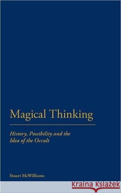 Magical Thinking: History, Possibility and the Idea of the Occult McWilliams, Stuart 9781441116970