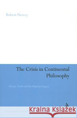 The Crisis in Continental Philosophy: History, Truth and the Hegelian Legacy Piercey, Robert 9781441118042