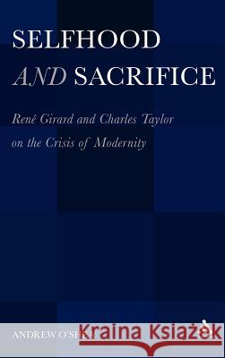 Selfhood and Sacrifice: Renã(c) Girard and Charles Taylor on the Crisis of Modernity O'Shea, Andrew 9781441118820 0