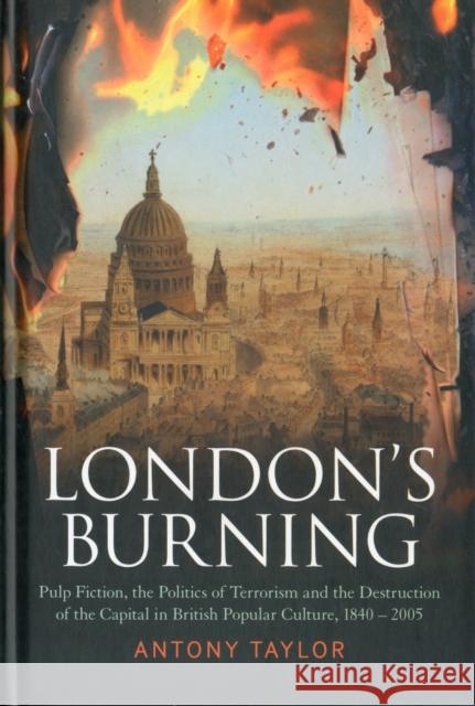 London's Burning: Pulp Fiction, the Politics of Terrorism and the Destruction of the Capital in British Popular Culture, 1840 - 2005 Taylor, Antony 9781441118875 0