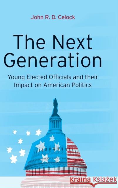 The Next Generation: Young Elected Officials and Their Impact on American Politics Celock, John R. D. 9781441119513 0