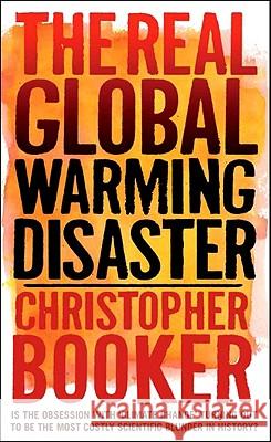 The Real Global Warming Disaster: Is the Obsession with 'climate Change' Turning Out to be the Most Costly Scientific Blunder in History? Christopher Booker 9781441119704