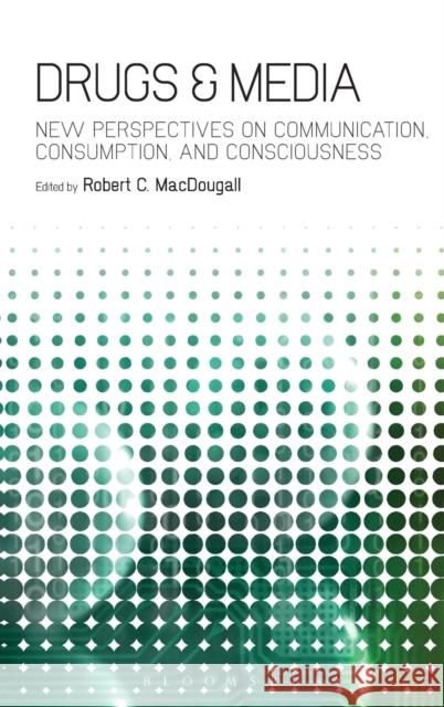 Drugs & Media: New Perspectives on Communication, Consumption, and Consciousness Macdougall, Robert C. 9781441119889 0