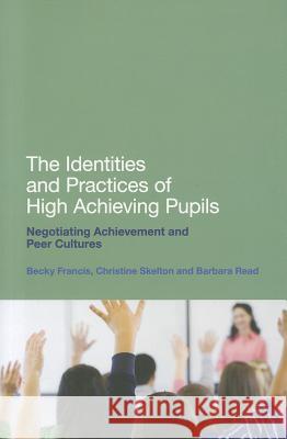 The Identities and Practices of High Achieving Pupils: Negotiating Achievement and Peer Cultures Becky Francis 9781441121561 0