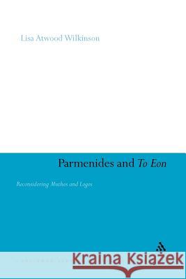 Parmenides and to Eon: Reconsidering Muthos and Logos Wilkinson, Lisa Atwood 9781441121745 Continuum