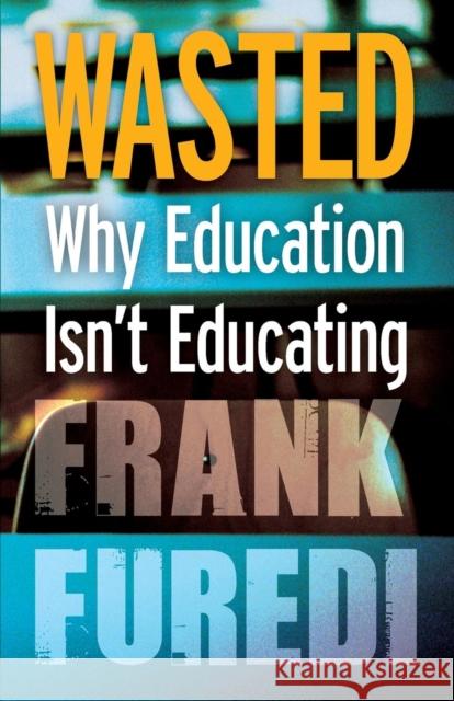 Wasted: Why Education Isn't Educating Frank Furedi 9781441122100