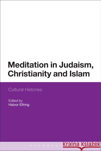 Meditation in Judaism, Christianity and Islam: Cultural Histories Eifring, Halvor 9781441122148