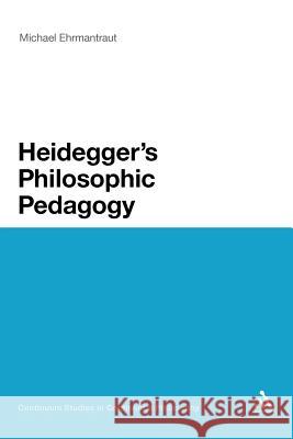 Heidegger's Philosophic Pedagogy Michael Ehrmantraut Michael Ehrmantraut 9781441122292 Continuum