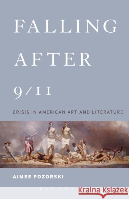 Falling After 9/11: Crisis in American Art and Literature Pozorski, Aimee 9781441122414