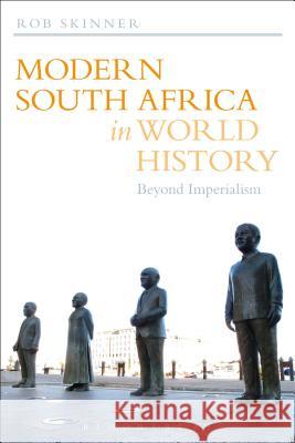 Modern South Africa in World History: Beyond Imperialism Dr Rob Skinner (University of Bristol, UK) 9781441122728 Bloomsbury Publishing Plc