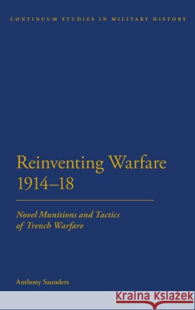 Reinventing Warfare 1914-18: Novel Munitions and Tactics of Trench Warfare Saunders, Anthony 9781441123817 0