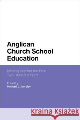 Anglican Church School Education: Moving Beyond the First Two Hundred Years The Revd Dr Howard J. Worsley (Canterbury Christchurch University, UK) 9781441125132