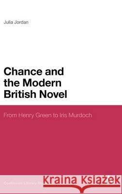 Chance and the Modern British Novel: From Henry Green to Iris Murdoch Jordan, Julia 9781441125316