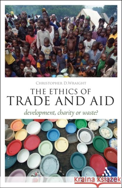 The Ethics of Trade and Aid: Development, Charity or Waste? Wraight, Christopher D. 9781441125484 0