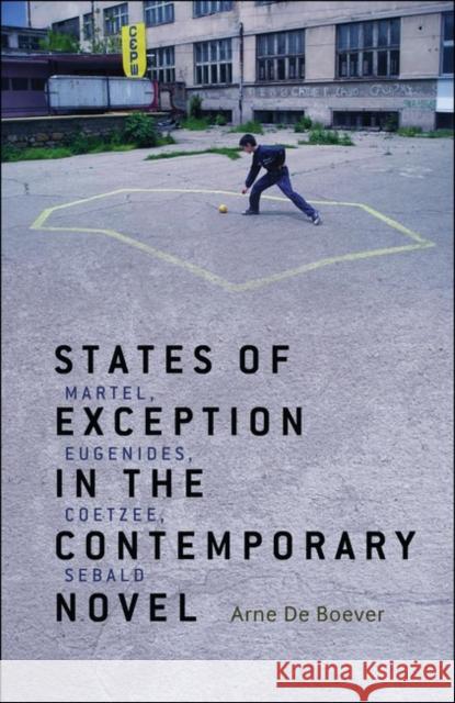 States of Exception in the Contemporary Novel: Martel, Eugenides, Coetzee, Sebald de Boever, Arne 9781441125972