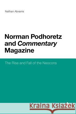 Norman Podhoretz and Commentary Magazine: The Rise and Fall of the Neocons Abrams, Nathan 9781441126580 CONTINUUM ACADEMIC PUBLISHING