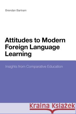 Attitudes to Modern Foreign Language Learning: Insights from Comparative Education Bartram, Brendan 9781441127044