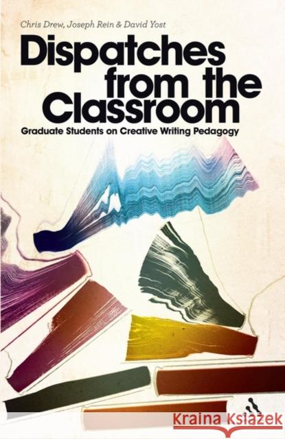 Dispatches from the Classroom: Graduate Students on Creative Writing Pedagogy Drew, Chris 9781441127402 0