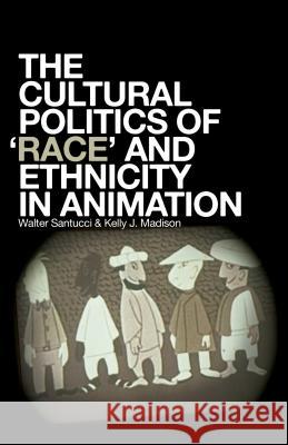 The Cultural Politics of Race and Ethnicity in Animation Walter Santucci Kelly Madison 9781441127549 Bloomsbury Academic