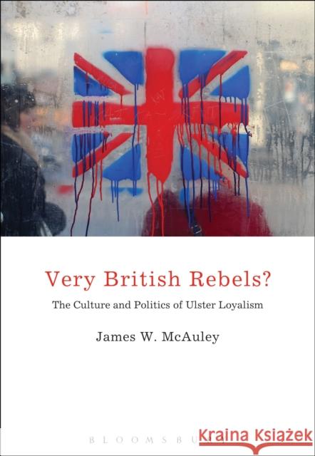 Very British Rebels?: The Culture and Politics of Ulster Loyalism McAuley, James White 9781441127839 Continuum