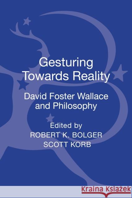 Gesturing Toward Reality: David Foster Wallace and Philosophy Robert K. Bolger Scott Korb 9781441128355