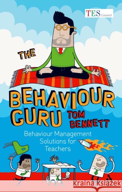 The Behaviour Guru: Behaviour Management Solutions for Teachers Tom Bennett 9781441128607 Continuum Publishing Corporation