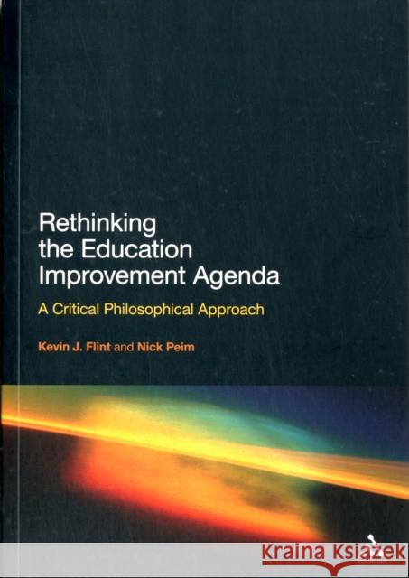 Rethinking the Education Improvement Agenda: A Critical Philosophical Approach Flint, Kevin J. 9781441129734 0