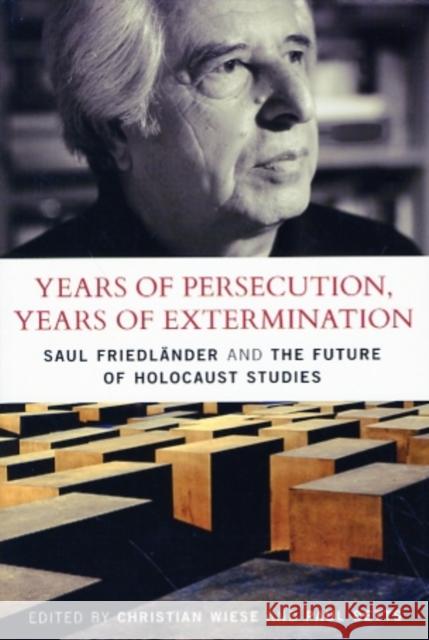 Years of Persecution, Years of Extermination: Saul Friedlander and the Future of Holocaust Studies Wiese, Christian 9781441129871