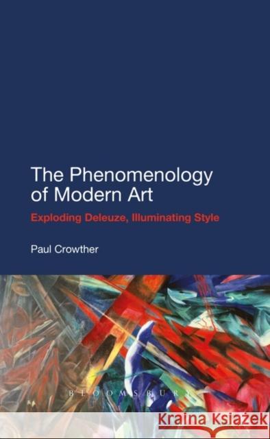 The Phenomenology of Modern Art: Exploding Deleuze, Illuminating Style Crowther, Paul 9781441130914